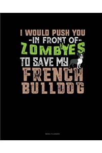 I Would Push You In Front Of Zombies To Save My French Bulldog