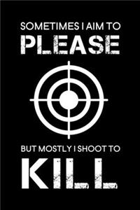 Sometimes I aim to please but mostly I shoot to kill