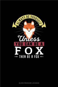 Always Be Yourself Unless You Can Be A Fox Then Be A Fox