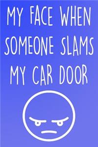 My Face When Someone Slams My Car Door