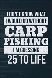 I Don't Know What I Would Do Without Carp Fishing I'm Guessing 25 To Life