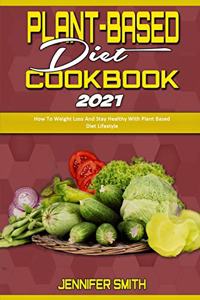 Plant Based Diet Cookbook 2021: How To Weight Loss And Stay Healthy With Plant Based Diet Lifestyle