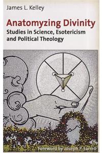 Anatomyzing Divinity: Studies in Science, Esotericism and Political Theology