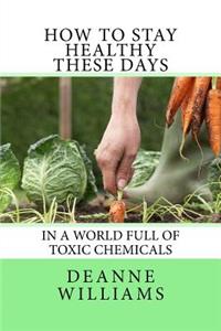 How to Stay Healthy These Days: In a World Full of Toxic Chemicals