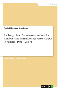 Exchange Rate Fluctuations, Interest Rate Instability and Manufacturing Sector Output in Nigeria (1986 - 2017)