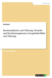 Kommunikation und Führung. Virtuelle- und Hochleistungsteams, Groupthink-Effekt und Führung