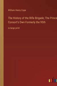 The History of the Rifle Brigade; The Prince Consort's Own Formerly the 95th