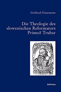 Die Theologie Des Slowenischen Reformators Primoz Trubar