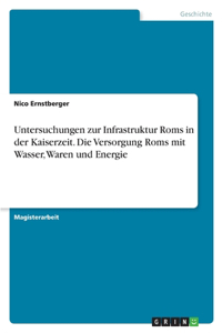 Untersuchungen zur Infrastruktur Roms in der Kaiserzeit. Die Versorgung Roms mit Wasser, Waren und Energie