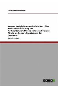 Von der Neuigkeit zu den Nachrichten - Eine kritische Untersuchung der Nachrichtenwert-Theorie auf deren Relevanz für die Medienberichterstattung der Gegenwart