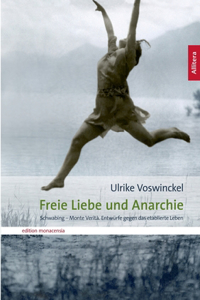 Freie Liebe und Anarchie: Schwabing - Monte Verità. Entwürfe gegen das etablierte Leben