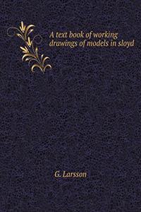 A Text Book of Working Drawings of Models in Sloyd