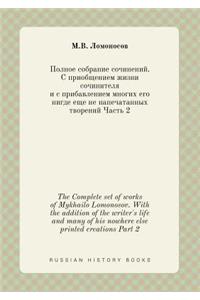 The Complete set of works of Mykhailo Lomonosov. With the addition of the writer's life and many of his nowhere else printed creations Part 2