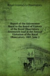 Report of the Astronomer Royal to the Board of Visitors of the Royal Observatory, Greenwich read at the Annual Visitation of the Royal Observatory, 1883, June 2