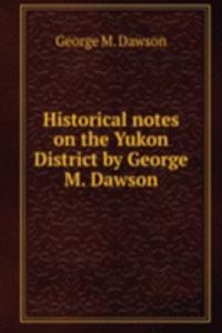 Historical notes on the Yukon District by George M. Dawson