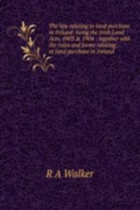 law relating to land purchase in Ireland: being the Irish Land Acts, 1903 & 1904 : together with the rules and forms relating to land purchase in Ireland