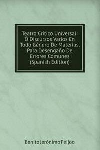 Teatro Critico Universal: O Discursos Varios En Todo Genero De Materias, Para Desengano De Errores Comunes (Spanish Edition)