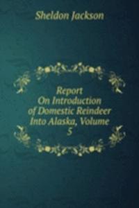 Report On Introduction of Domestic Reindeer Into Alaska, Volume 5