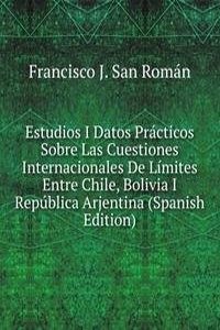 Estudios I Datos Practicos Sobre Las Cuestiones Internacionales De Limites Entre Chile, Bolivia I Republica Arjentina (Spanish Edition)