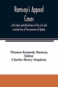 Ramsay's appeal cases, with notes and definitions of the civil and criminal law of the province of Quebec