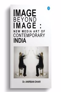 IMAGE BEYOND IMAGE: NEW MEDIA ART OF CONTEMPORARY INDIA