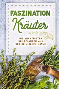 Faszination Krauter - Die wichtigsten Heilpflanzen aus der heimischen Natur