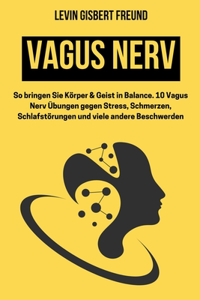 Vagus Nerv: So bringen Sie Körper & Geist in Balance. 10 Vagus Nerv Übungen gegen Stress, Schmerzen, Schlafstörungen und viele andere Beschwerden