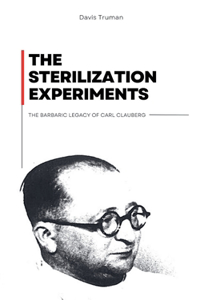 Sterilization Experiments The Barbaric Legacy of Carl Clauberg