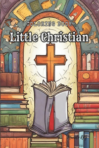 Coloring Book: Little Christian: Christian Coloring Book: Kids Coloring Book With Angels, Jesus, Noah's Ark, Jerusalem, and More... For Toddlers, Preschoolers, Age