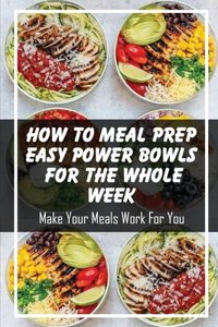 How To Meal Prep Easy Power Bowls For The Whole Week: Make Your Meals Work For You: Power Bowls