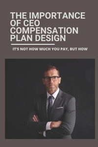 Importance Of CEO Compensation Plan Design