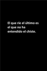 El que ríe el último es el que no ha entendido el chiste.