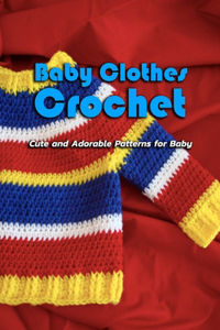 Baby Clothes Crochet: Cute and Adorable Patterns for Baby: Gift Ideas for Holiday