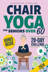 Chair Yoga for Seniors 60+: Your 10-Minute Daily Guide to Improve Mobility, Relieve Chronic Pain and Lose Weight! Regain Your Independence with Illustrated, Step-by-Step Poses 