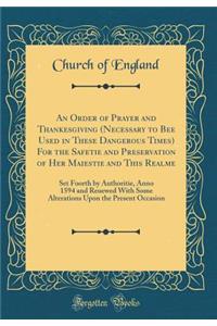 An Order of Prayer and Thankesgiving (Necessary to Bee Used in These Dangerous Times) for the Safetie and Preservation of Her Maiestie and This Realme: Set Foorth by Authoritie, Anno 1594 and Reuewed with Some Alterations Upon the Present Occasion