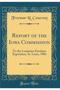 Report of the Iowa Commission: To the Louisiana Purchase Exposition, St. Louis, 1904 (Classic Reprint)