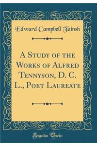 A Study of the Works of Alfred Tennyson, D. C. L., Poet Laureate (Classic Reprint)