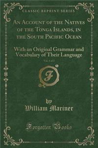 An Account of the Natives of the Tonga Islands, in the South Pacific Ocean, Vol. 1 of 2