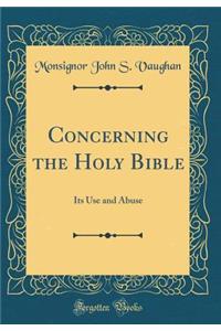 Concerning the Holy Bible: Its Use and Abuse (Classic Reprint)