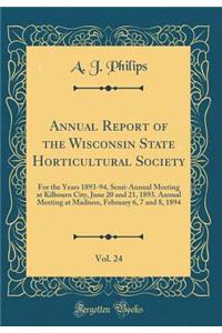 Annual Report of the Wisconsin State Horticultural Society, Vol. 24: For the Years 1893-94, Semi-Annual Meeting at Kilbourn City, June 20 and 21, 1893. Annual Meeting at Madison, February 6, 7 and 8, 1894 (Classic Reprint)