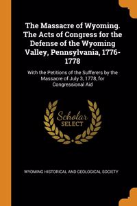 The Massacre of Wyoming. The Acts of Congress for the Defense of the Wyoming Valley, Pennsylvania, 1776-1778