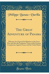 The Great Adventure of Panama: Wherein Are Exposed Its Relation to the Great War and Also the Luminous Traces of the German Conspiracies Against France and the United States (Classic Reprint)