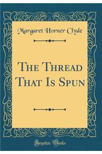 The Thread That Is Spun (Classic Reprint)