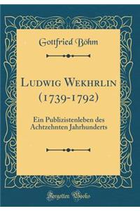 Ludwig Wekhrlin (1739-1792): Ein Publizistenleben Des Achtzehnten Jahrhunderts (Classic Reprint)