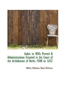 Index to Wills Proved & Administrations Granted in the Court of the Archdeacon of Berks 1508 to 1652