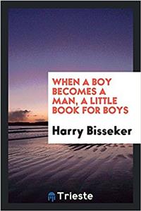 When a Boy Becomes a Man, a Little Book for Boys