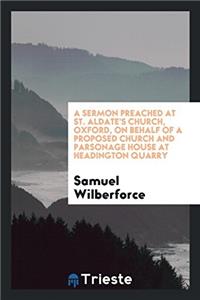 A Sermon Preached at St. Aldate's Church, Oxford, on Behalf of a Proposed Church and Parsonage House at Headington Quarry