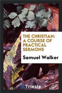 The Christian: A Course of Practical Sermons