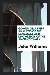 Gomer; Or a Brief Analysis of the Language and Knowledge of the Ancient Cymry