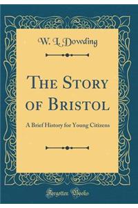 The Story of Bristol: A Brief History for Young Citizens (Classic Reprint)